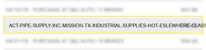 act pipe & supply inc mission tx industrial supplies not eslewhere classified