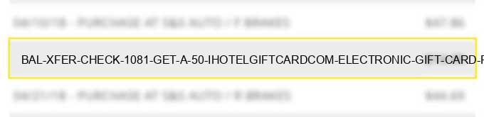 bal xfer check # 1081 get a $50 ihotelgiftcard.com electronic gift card for $25