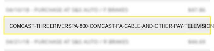 comcast threerivers,pa 800 comcast pa cable and other pay television services