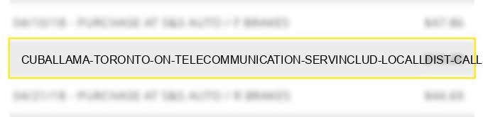 cuballama toronto on - telecommunication serv.includ. local/l.dist. calls,cr cardcalls