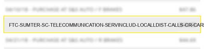 ftc sumter sc telecommunication serv.includ. local/l.dist. calls cr cardcalls