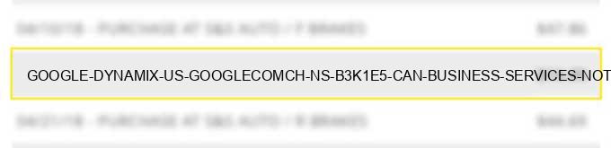 google *dynamix us google.com/ch ns b3k1e5 can - business services not elsewhere classified