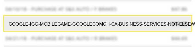 google *igg mobilegame google.com/ch ca business services not elsewhere classified