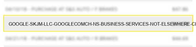 google *skjm llc google.com/ch ns - business services not elsewhere classified