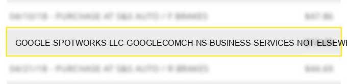 google *spotworks llc google.com/ch ns - business services not elsewhere classified