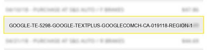 google *te 5298 / google *textplus google.com/ch ca 019118 region 1