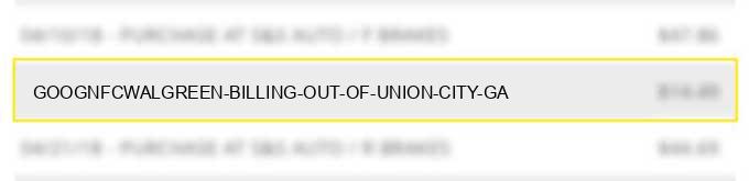 goognfc*walgreen billing out of union city, ga