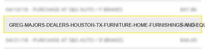 greg majors dealers houston tx furniture home furnishings and equipment stores