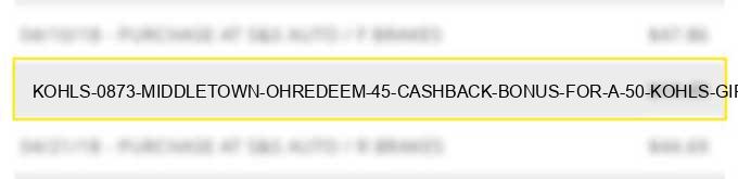 kohls 0873 middletown ohredeem $45 cashback bonus for a $50 kohl's gift card. learn more