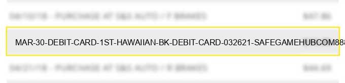 mar 30 debit card 1st hawaiian bk debit card 032621 safegamehub.com8885 $44.42