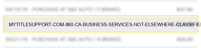 mytitlesupport com 860 ca business services not elsewhere classified
