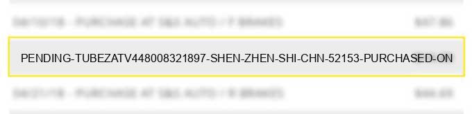 pending - tubezatv448008321897 shen zhen shi chn -$521.53 purchased on
