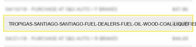tropigas santiago santiago fuel dealers fuel oil wood coal liquefied petroleum