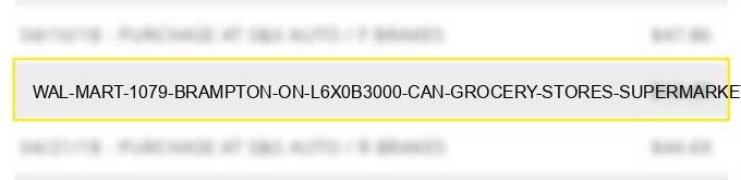 wal-mart # 1079 brampton on l6x0b3000 can - grocery stores, supermarkets